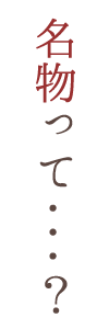 名物って...?