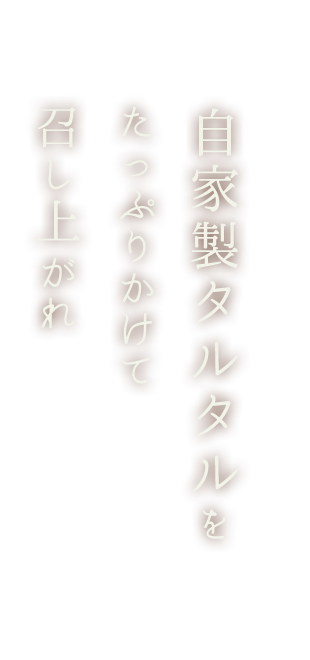 自家製タルタルをたっぷりかけて召し上がれ