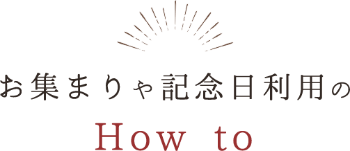 お集まりや記念日利用の How to