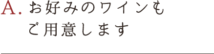 A.お好みのワインもご用意します