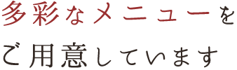 多彩なメニューをご用意しています